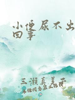 小便尿不出来咋回事