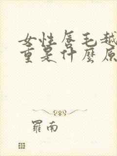 女性唇毛越来越重是什么原因