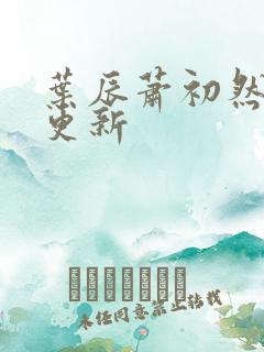 叶辰萧初然最快更新