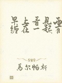 早上看见两条蛇缠在一起有什么预兆