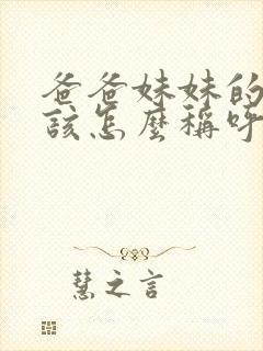 爸爸妹妹的老公该怎么称呼