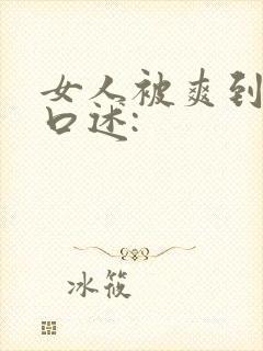 女人被爽到呻吟口述: