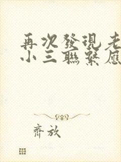 再次发现老公跟小三联系应该怎么办