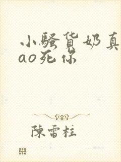 小骚货奶真大cao死你