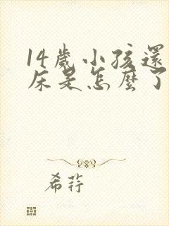 14岁小孩还尿床是怎么了