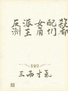 反派女配杀疯九洲主角们都跪了