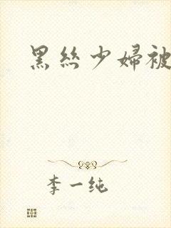 黑丝少妇被爆操