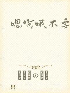 嗯啊哦不要爸爸