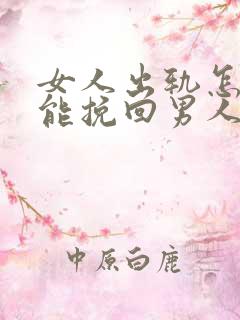 女人出轨怎么做能挽回男人