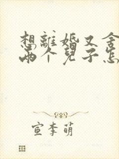 想离婚又舍不得两个儿子怎么办