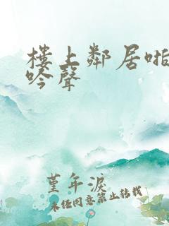 楼上邻居啪啪呻吟声