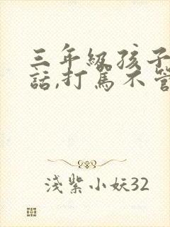 三年级孩子不听话,打骂不管用,怎么教育