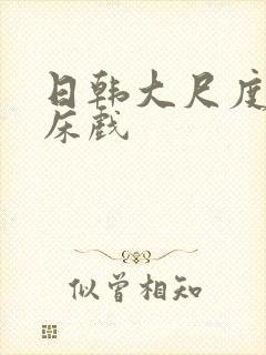 日韩大尺度激情床戏