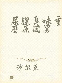 尿腥臭味重是什么原因男