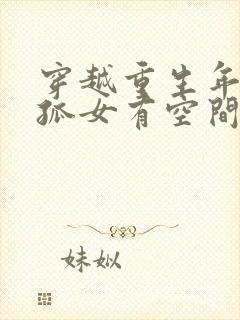 穿越重生年代文孤女有空间