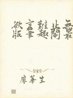 欲言难止无删减版笔趣阁最新章节更