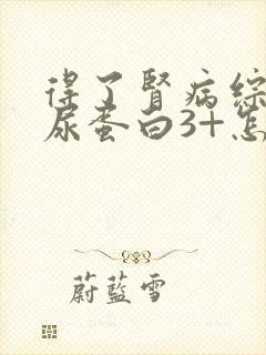 得了肾病综合症尿蛋白3+怎么办