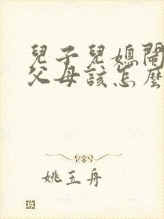 儿子儿媳闹离婚父母该怎么办