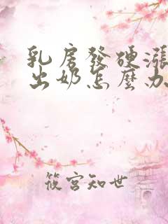 乳房发硬涨奶不出奶怎么办