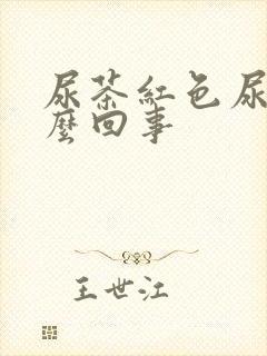 尿茶红色尿是怎么回事