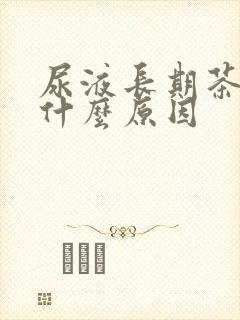 尿液长期茶色是什么原因