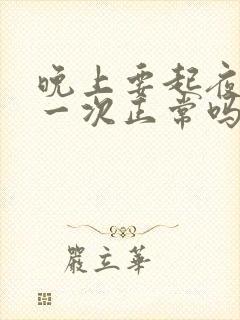 晚上要起夜小便一次正常吗