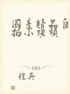 国产精品自拍偷拍小视频