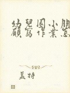 幼儿园小朋友不愿写作业怎么办