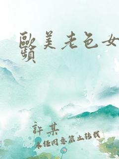 欧美老色女人视频