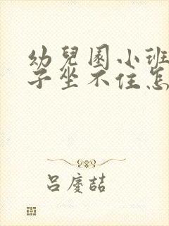 幼儿园小班的孩子坐不住怎么办