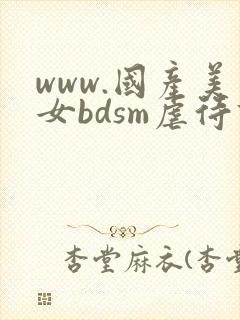 www.国产美女bdsm虐待调教电影网站