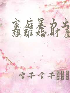 家庭暴力出轨,想离婚,财产怎么分割