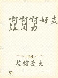 啊啊啊好爽好舒服用力