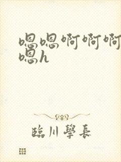 嗯嗯啊啊啊啊啊嗯h