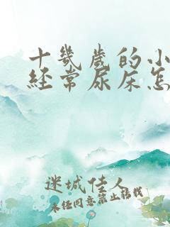 十几岁的小孩还经常尿床怎么办