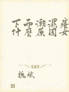 下面潮湿瘙痒是什么原因女性