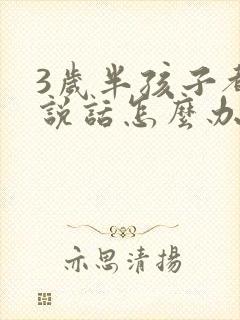 3岁半孩子都不说话怎么办