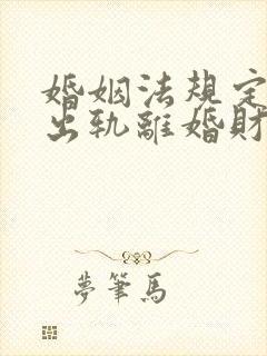 婚姻法规定一方出轨离婚财产怎么判