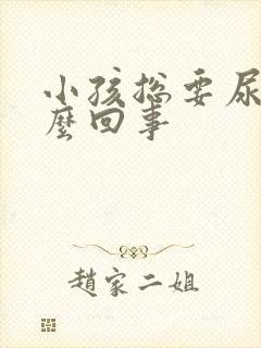 小孩总要尿是怎么回事