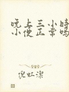 晚上三小时一次小便正常吗