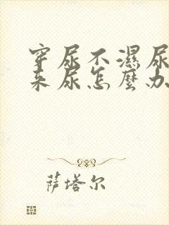 穿尿不湿尿不出来尿怎么办?