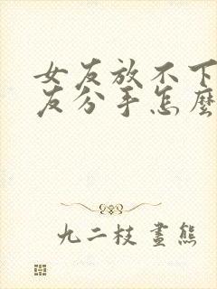 女友放不下前男友分手怎么挽回