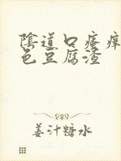 阴道口瘙痒有白色豆腐渣