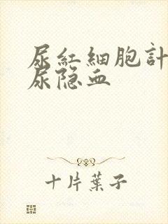 尿红细胞计数和尿隐血