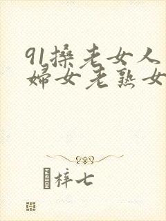 91搡老女人老妇女老熟女