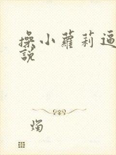 操小萝莉逼h小说