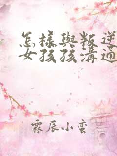 怎样与叛逆期的女孩孩沟通