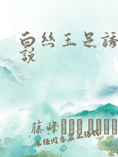 白丝玉足诱惑小说