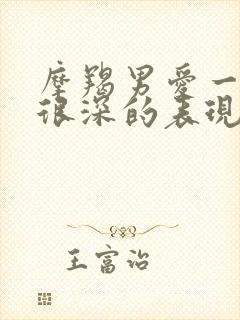 摩羯男爱一个人很深的表现有哪些