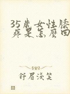 35岁女性膝盖疼是怎么回事